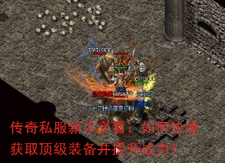 传奇私服新手必看:如何快速获取顶级装备并提升战力? 传奇私服新手必看:如何快速获取顶级装备并提升战力?