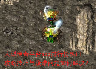 大型传奇平台app排行榜热门攻略技巧与疑难问题如何解决? 大型传奇平台app排行榜热门攻略技巧与疑难问题如何解决?