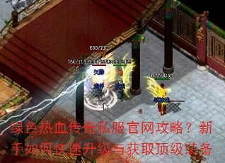 绿色热血传奇私服官网攻略?新手如何快速升级与获取顶级装备 绿色热血传奇私服官网攻略?新手如何快速升级与获取顶级装备
