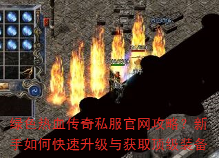 绿色热血传奇私服官网攻略?新手如何快速升级与获取顶级装备 绿色热血传奇私服官网攻略?新手如何快速升级与获取顶级装备