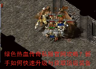 绿色热血传奇私服官网攻略?新手如何快速升级与获取顶级装备 绿色热血传奇私服官网攻略?新手如何快速升级与获取顶级装备