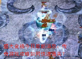 盛大金禧今日最新消息:传奇游戏攻略如何快速通关? 盛大金禧今日最新消息:传奇游戏攻略如何快速通关?