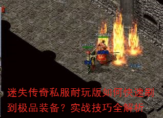 迷失传奇私服耐玩版如何快速刷到极品装备?实战技巧全解析 迷失传奇私服耐玩版如何快速刷到极品装备?实战技巧全解析