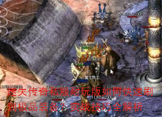 迷失传奇私服耐玩版如何快速刷到极品装备?实战技巧全解析 迷失传奇私服耐玩版如何快速刷到极品装备?实战技巧全解析