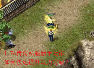 1.76传奇私服新手玩家如何快速提升战力等级? 1.76传奇私服新手玩家如何快速提升战力等级?