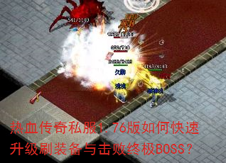 热血传奇私服1.76版如何快速升级刷装备与击败终极BOSS? 热血传奇私服1.76版如何快速升级刷装备与击败终极BOSS?