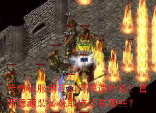 传奇私服新手如何快速升级?官网隐藏装备获取技巧有哪些? 传奇私服新手如何快速升级?官网隐藏装备获取技巧有哪些?