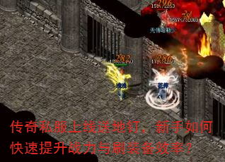 传奇私服上线送地钉,新手如何快速提升战力与刷装备效率? 传奇私服上线送地钉,新手如何快速提升战力与刷装备效率?