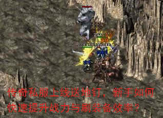 传奇私服上线送地钉,新手如何快速提升战力与刷装备效率? 传奇私服上线送地钉,新手如何快速提升战力与刷装备效率?