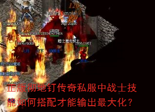 正版彻地钉传奇私服中战士技能如何搭配才能输出最大化? 正版彻地钉传奇私服中战士技能如何搭配才能输出最大化?