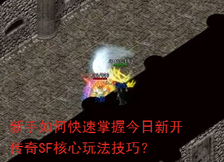 新手如何快速掌握今日新开传奇SF核心玩法技巧? 新手如何快速掌握今日新开传奇SF核心玩法技巧?