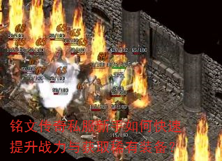 铭文传奇私服新手如何快速提升战力与获取稀有装备? 铭文传奇私服新手如何快速提升战力与获取稀有装备?