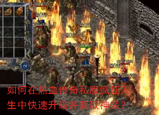 如何在热血传奇私服疯狂人生中快速升级并获取神装? 如何在热血传奇私服疯狂人生中快速升级并获取神装?