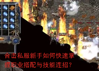 合击私服新手如何快速掌握职业搭配与技能连招? 合击私服新手如何快速掌握职业搭配与技能连招?