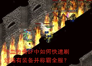 热血传奇SF中如何快速刷到稀有装备并称霸全服? 热血传奇SF中如何快速刷到稀有装备并称霸全服?