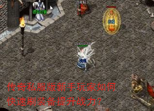 传奇私服版新手玩家如何快速刷装备提升战力? 传奇私服版新手玩家如何快速刷装备提升战力?