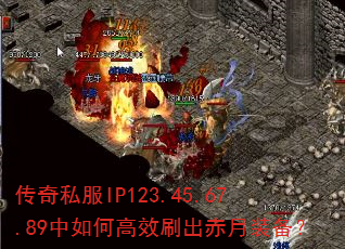 传奇私服IP123.45.67.89中如何高效刷出赤月装备? 传奇私服IP123.45.67.89中如何高效刷出赤月装备?