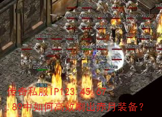 传奇私服IP123.45.67.89中如何高效刷出赤月装备? 传奇私服IP123.45.67.89中如何高效刷出赤月装备?
