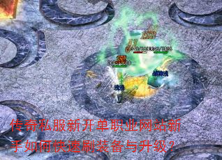 传奇私服新开单职业网站新手如何快速刷装备与升级? 传奇私服新开单职业网站新手如何快速刷装备与升级?