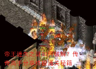 帝王迷失之谜如何破解?传奇高手分享终极通关秘籍 帝王迷失之谜如何破解?传奇高手分享终极通关秘籍