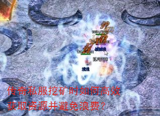 传奇私服挖矿时如何高效获取资源并避免浪费? 传奇私服挖矿时如何高效获取资源并避免浪费?