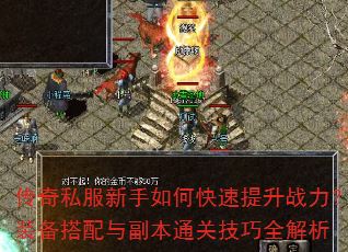传奇私服新手如何快速提升战力?装备搭配与副本通关技巧全解析 传奇私服新手如何快速提升战力?装备搭配与副本通关技巧全解析