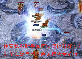 传奇私服新手如何快速提升战力?装备搭配与副本通关技巧全解析 传奇私服新手如何快速提升战力?装备搭配与副本通关技巧全解析