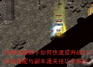 传奇私服新手如何快速提升战力?装备搭配与副本通关技巧全解析 传奇私服新手如何快速提升战力?装备搭配与副本通关技巧全解析
