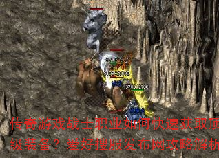 传奇游戏战士职业如何快速获取顶级装备?爱好搜服发布网攻略解析 传奇游戏战士职业如何快速获取顶级装备?爱好搜服发布网攻略解析