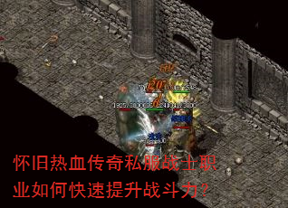 怀旧热血传奇私服战士职业如何快速提升战斗力? 怀旧热血传奇私服战士职业如何快速提升战斗力?