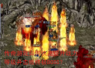 传奇游戏如何快速提升战力等级并击败终极BOSS? 传奇游戏如何快速提升战力等级并击败终极BOSS?