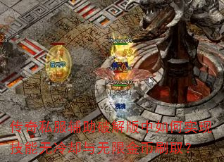 传奇私服辅助破解版中如何实现技能无冷却与无限金币刷取? 传奇私服辅助破解版中如何实现技能无冷却与无限金币刷取?