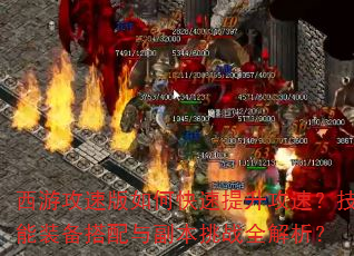 西游攻速版如何快速提升攻速?技能装备搭配与副本挑战全解析? 西游攻速版如何快速提升攻速?技能装备搭配与副本挑战全解析?