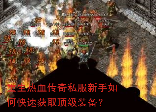 重生热血传奇私服新手如何快速获取顶级装备? 重生热血传奇私服新手如何快速获取顶级装备?