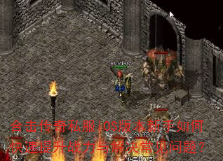 合击传奇私服iOS版本新手如何快速提升战力与解决常见问题? 合击传奇私服iOS版本新手如何快速提升战力与解决常见问题?