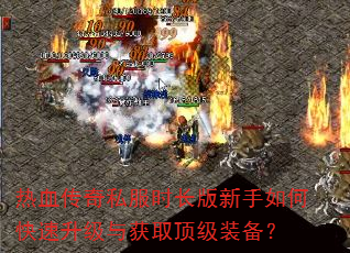 热血传奇私服时长版新手如何快速升级与获取顶级装备? 热血传奇私服时长版新手如何快速升级与获取顶级装备?