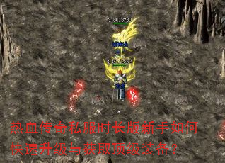 热血传奇私服时长版新手如何快速升级与获取顶级装备? 热血传奇私服时长版新手如何快速升级与获取顶级装备?