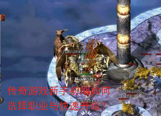 传奇游戏新手初期如何选择职业与快速升级? 传奇游戏新手初期如何选择职业与快速升级?
