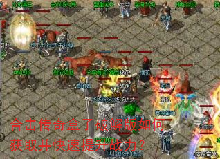 合击传奇盒子破解版如何获取并快速提升战力? 合击传奇盒子破解版如何获取并快速提升战力?