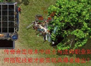传奇合击版本中战士与法师职业如何搭配技能才能实现高爆发输出? 传奇合击版本中战士与法师职业如何搭配技能才能实现高爆发输出?