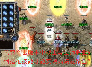 传奇合击版本中战士与法师职业如何搭配技能才能实现高爆发输出? 传奇合击版本中战士与法师职业如何搭配技能才能实现高爆发输出?