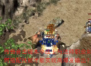 传奇合击版本中战士与法师职业如何搭配技能才能实现高爆发输出? 传奇合击版本中战士与法师职业如何搭配技能才能实现高爆发输出?