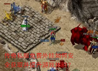 传奇私服免费外挂如何安全获取并提升游戏体验? 传奇私服免费外挂如何安全获取并提升游戏体验?