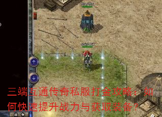 三端互通传奇私服打金攻略:如何快速提升战力与获取装备? 三端互通传奇私服打金攻略:如何快速提升战力与获取装备?