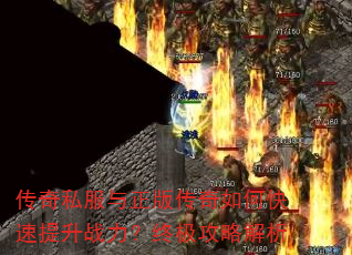 传奇私服与正版传奇如何快速提升战力?终极攻略解析 传奇私服与正版传奇如何快速提升战力?终极攻略解析