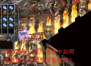 传奇私服三端互通版中如何高效提升战力与装备获取? 传奇私服三端互通版中如何高效提升战力与装备获取?