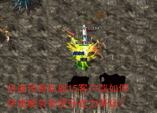 热血传奇私服15客户端如何快速刷装备提升战力等级? 热血传奇私服15客户端如何快速刷装备提升战力等级?
