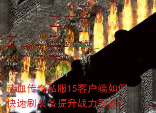 热血传奇私服15客户端如何快速刷装备提升战力等级? 热血传奇私服15客户端如何快速刷装备提升战力等级?