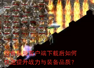 传奇私服客户端下载后如何快速提升战力与装备品质? 传奇私服客户端下载后如何快速提升战力与装备品质?