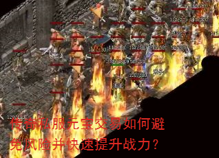 传奇私服元宝交易如何避免风险并快速提升战力? 传奇私服元宝交易如何避免风险并快速提升战力?